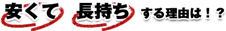 安くて長持ちする理由は?