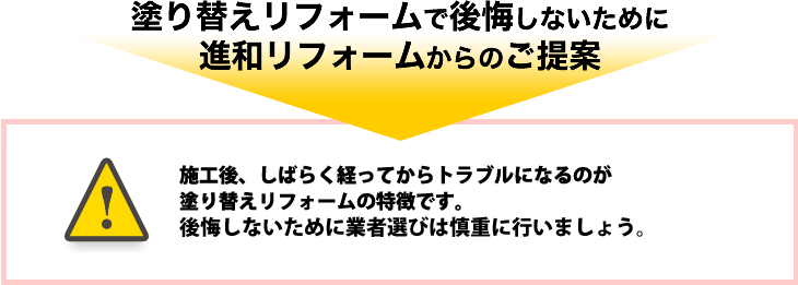 塗り替えリフォームで後悔しないために、進和リフォームからのご提案。施工後、しらばく経ってからトラブルになるのが塗り替えリフォームの特徴です。後悔しないために業者選びは慎重に行いましょう。