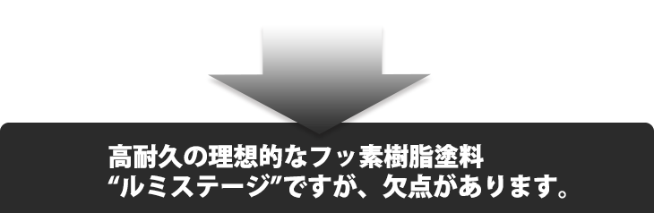 高耐久の理想的なフッ素樹脂塗料 “ルミステージ”ですが、欠点があります。