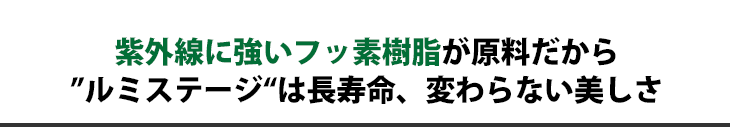 紫外線に強いフッ素樹脂が原料だから”ルミステージ”は長寿命、変わらない美しさ