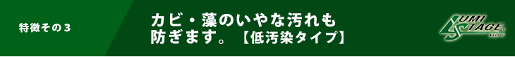 カビ・藻のいやな汚れも 防ぎます。【低汚染タイプ】