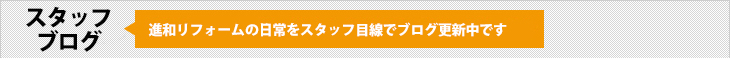 スタッフブログ：進和リフォームの日常をスタッフ目線でブログ更新中です